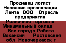 Продавец-логист › Название организации ­ Лента, ООО › Отрасль предприятия ­ Розничная торговля › Минимальный оклад ­ 1 - Все города Работа » Вакансии   . Ростовская обл.,Новочеркасск г.